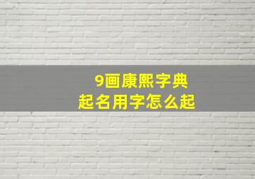 9画康熙字典起名用字怎么起