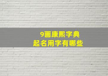 9画康熙字典起名用字有哪些