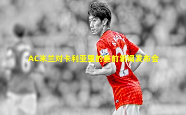 AC米兰对卡利亚里的赛前新闻发布会