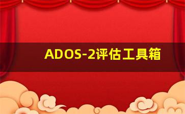 ADOS-2评估工具箱