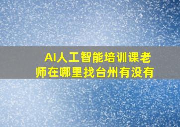 AI人工智能培训课老师在哪里找台州有没有