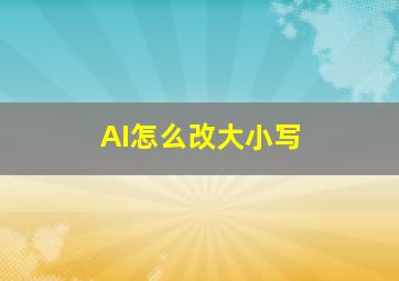 AI怎么改大小写