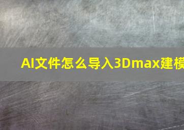 AI文件怎么导入3Dmax建模