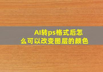 AI转ps格式后怎么可以改变图层的颜色