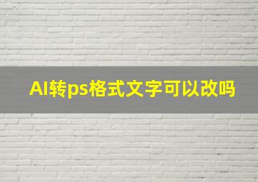 AI转ps格式文字可以改吗