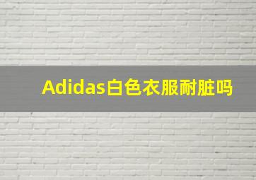 Adidas白色衣服耐脏吗