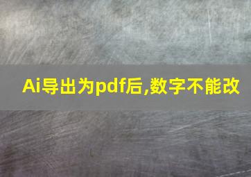 Ai导出为pdf后,数字不能改