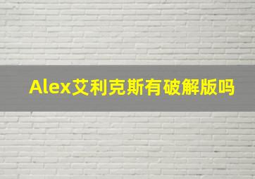 Alex艾利克斯有破解版吗