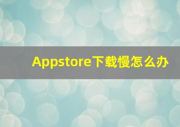 Appstore下载慢怎么办