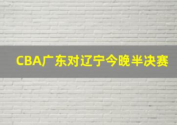 CBA广东对辽宁今晚半决赛