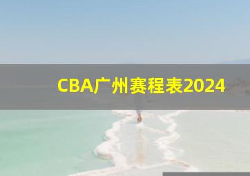 CBA广州赛程表2024