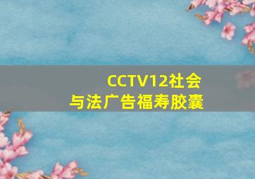 CCTV12社会与法广告福寿胶囊