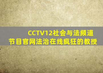 CCTV12社会与法频道节目官网法治在线疯狂的教授