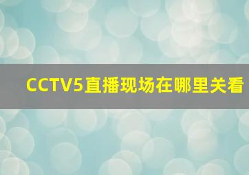 CCTV5直播现场在哪里关看