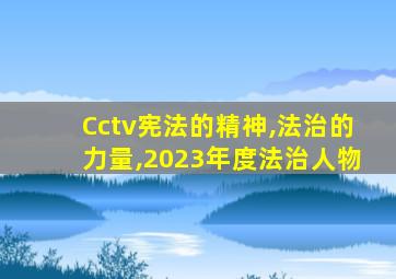 Cctv宪法的精神,法治的力量,2023年度法治人物