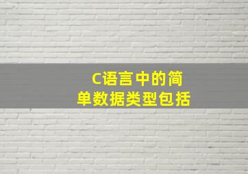 C语言中的简单数据类型包括