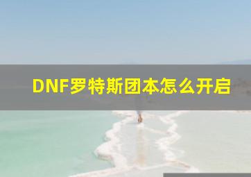 DNF罗特斯团本怎么开启