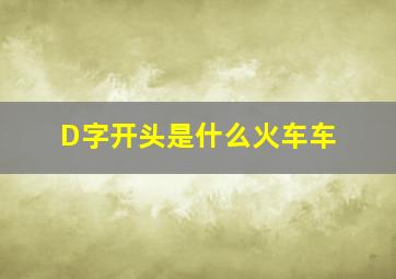 D字开头是什么火车车