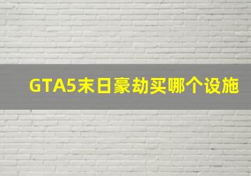 GTA5末日豪劫买哪个设施