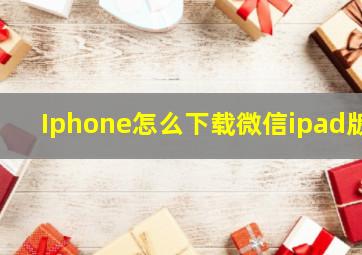 Iphone怎么下载微信ipad版