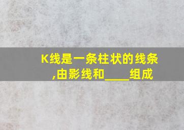 K线是一条柱状的线条,由影线和____组成