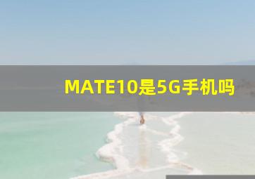 MATE10是5G手机吗