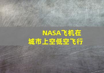 NASA飞机在城市上空低空飞行