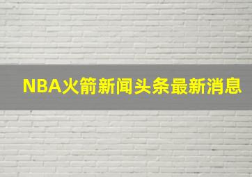 NBA火箭新闻头条最新消息