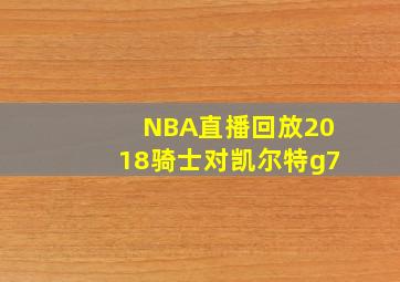 NBA直播回放2018骑士对凯尔特g7