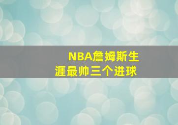 NBA詹姆斯生涯最帅三个进球