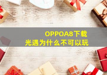 OPPOA8下载光遇为什么不可以玩