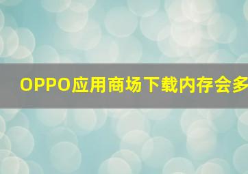 OPPO应用商场下载内存会多