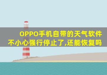 OPPO手机自带的天气软件不小心强行停止了,还能恢复吗