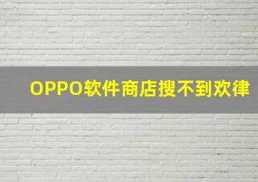 OPPO软件商店搜不到欢律