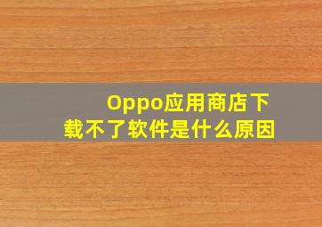 Oppo应用商店下载不了软件是什么原因