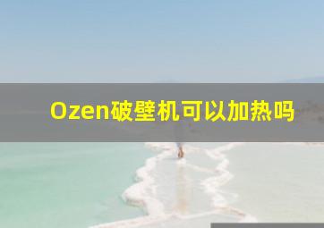 Ozen破壁机可以加热吗