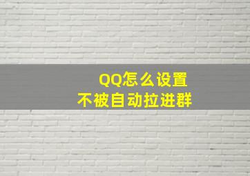 QQ怎么设置不被自动拉进群