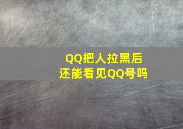 QQ把人拉黑后还能看见QQ号吗