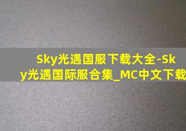 Sky光遇国服下载大全-Sky光遇国际服合集_MC中文下载