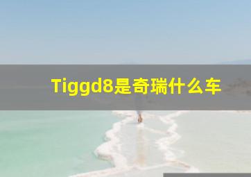 Tiggd8是奇瑞什么车