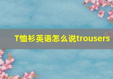 T恤衫英语怎么说trousers