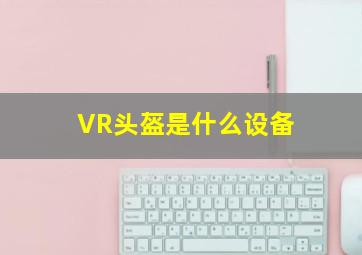 VR头盔是什么设备