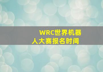 WRC世界机器人大赛报名时间