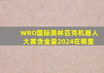 WRO国际奥林匹克机器人大赛含金量2024在哪里