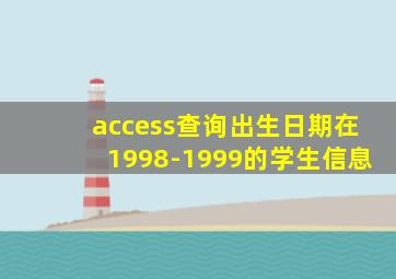 access查询出生日期在1998-1999的学生信息