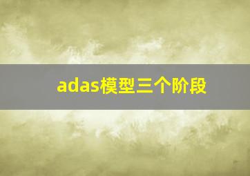 adas模型三个阶段