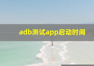 adb测试app启动时间