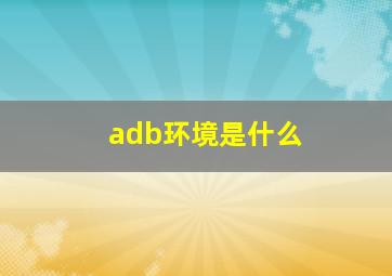 adb环境是什么