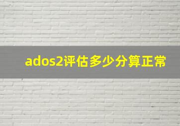 ados2评估多少分算正常