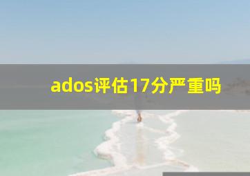 ados评估17分严重吗